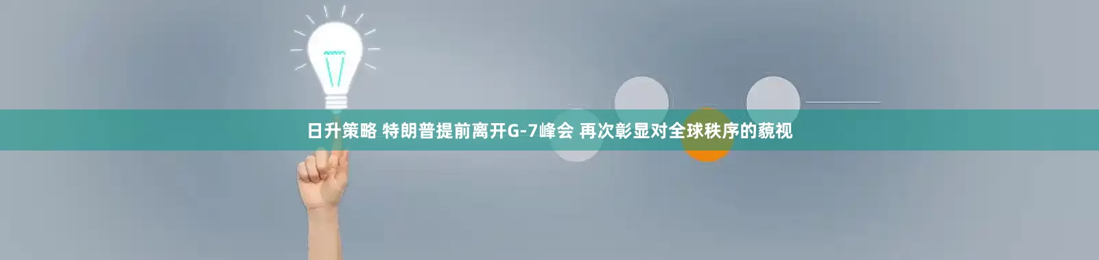 日升策略 特朗普提前离开G-7峰会 再次彰显对全球秩序的藐视