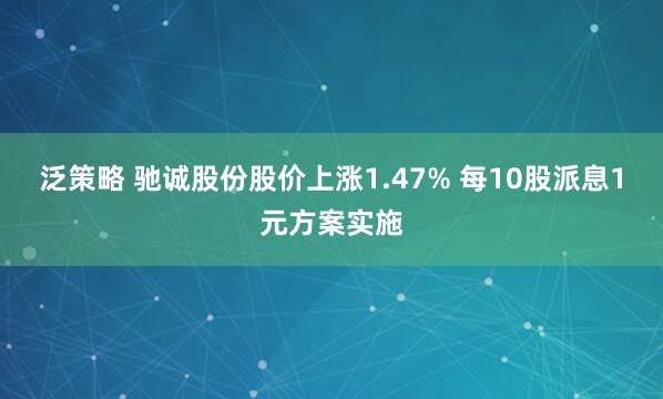 泛策略 驰诚股份股价上涨1.47% 每10股派息1元方案实施