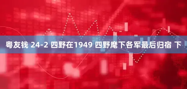 粤友钱 24-2 四野在1949 四野麾下各军最后归宿 下
