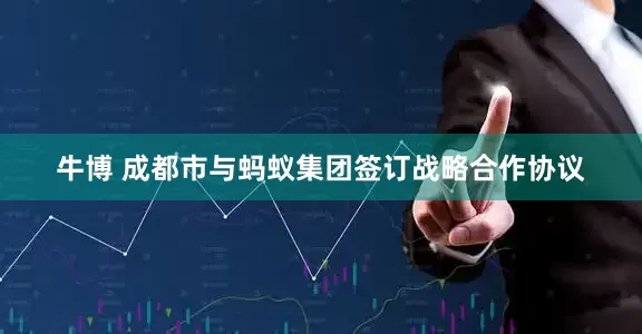 牛博 成都市与蚂蚁集团签订战略合作协议