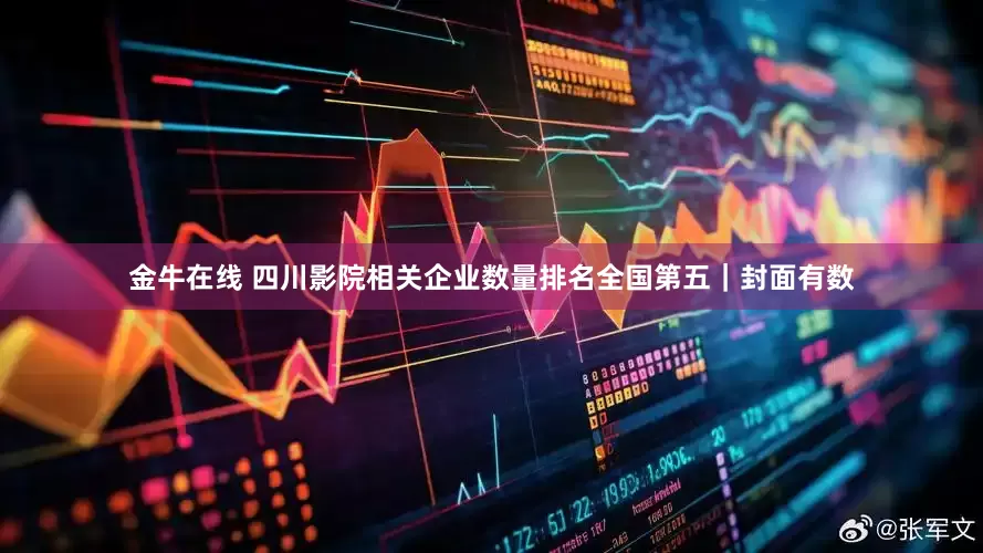 金牛在线 四川影院相关企业数量排名全国第五｜封面有数