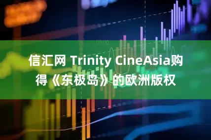 信汇网 Trinity CineAsia购得《东极岛》的欧洲版权