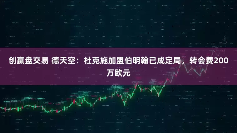 创赢盘交易 德天空：杜克施加盟伯明翰已成定局，转会费200万欧元