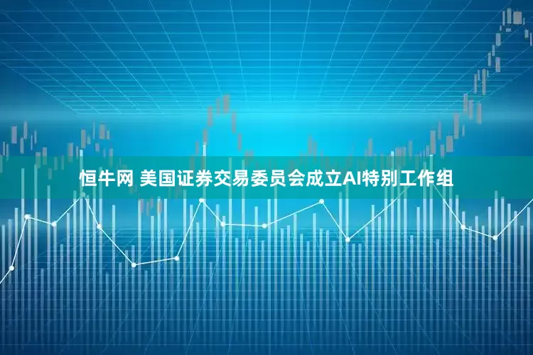 恒牛网 美国证券交易委员会成立AI特别工作组
