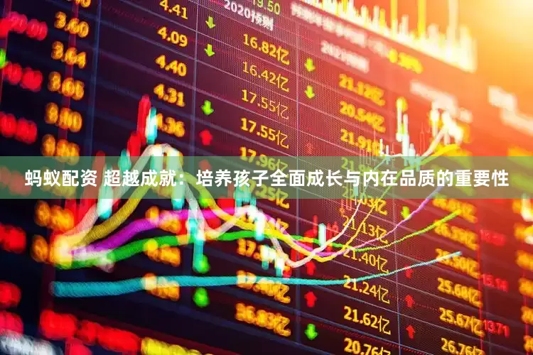 蚂蚁配资 超越成就：培养孩子全面成长与内在品质的重要性
