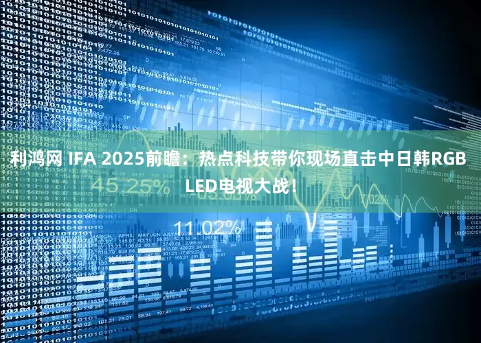 利鸿网 IFA 2025前瞻：热点科技带你现场直击中日韩RGB LED电视大战！