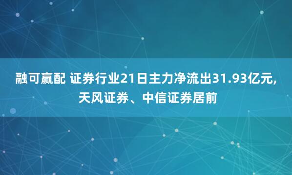 融可赢配 证券行业21日主力净流出31.93亿元, 天风证券、中信证券居前