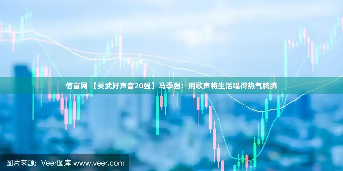 信富网 【灵武好声音20强】马季强：用歌声将生活唱得热气腾腾