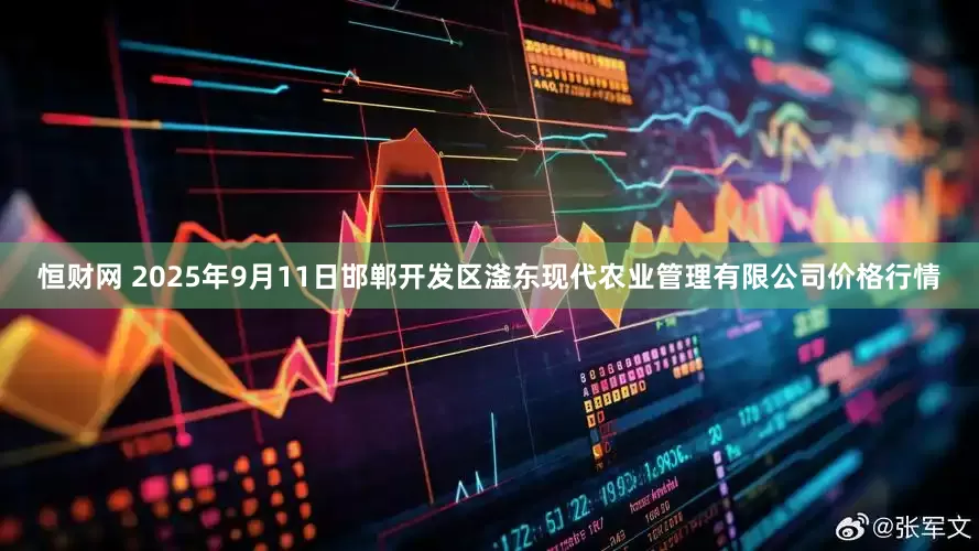 恒财网 2025年9月11日邯郸开发区滏东现代农业管理有限公司价格行情