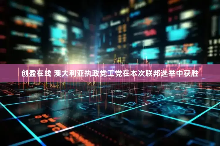 创盈在线 澳大利亚执政党工党在本次联邦选举中获胜
