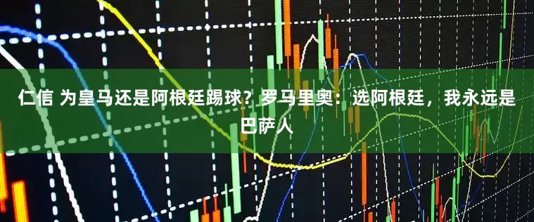 仁信 为皇马还是阿根廷踢球？罗马里奥：选阿根廷，我永远是巴萨人