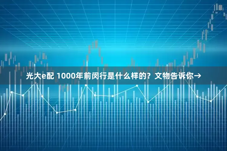 光大e配 1000年前闵行是什么样的?文物告诉你→