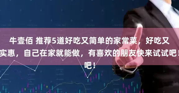 牛壹佰 推荐5道好吃又简单的家常菜，好吃又实惠，自己在家就能做，有喜欢的朋友快来试试吧！