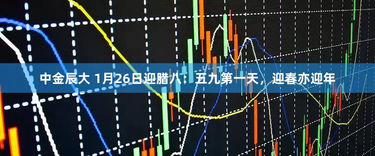 中金辰大 1月26日迎腊八：五九第一天，迎春亦迎年