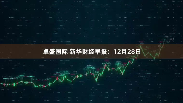 卓盛国际 新华财经早报:12月28日