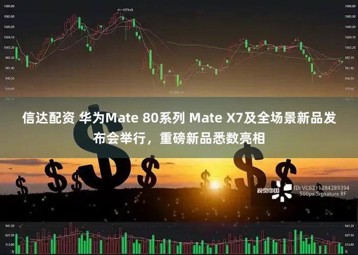信达配资 华为Mate 80系列 Mate X7及全场景新品发布会举行，重磅新品悉数亮相