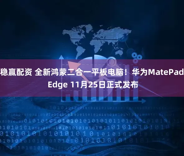 稳赢配资 全新鸿蒙二合一平板电脑！华为MatePad Edge 11月25日正式发布