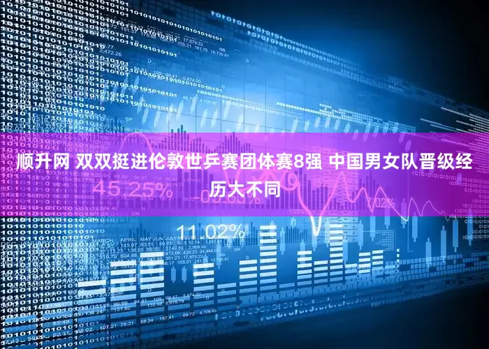 顺升网 双双挺进伦敦世乒赛团体赛8强 中国男女队晋级经历大不同