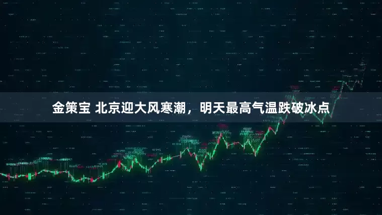 金策宝 北京迎大风寒潮，明天最高气温跌破冰点